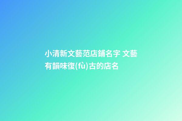小清新文藝范店鋪名字 文藝有韻味復(fù)古的店名